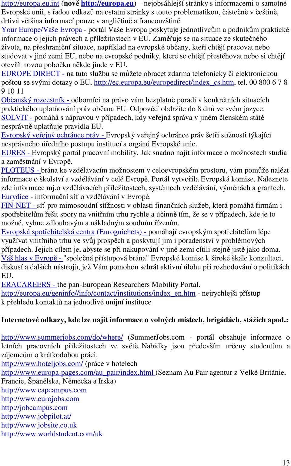 francouzštině Your Europe/Vaše Evropa - portál Vaše Evropa poskytuje jednotlivcům a podnikům praktické informace o jejich právech a příležitostech v EU.