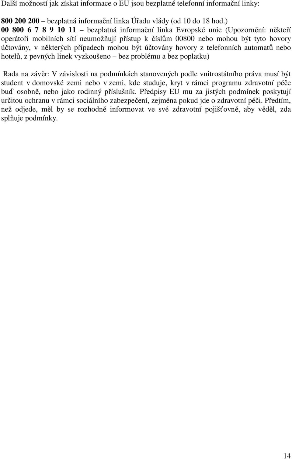 případech mohou být účtovány hovory z telefonních automatů nebo hotelů, z pevných linek vyzkoušeno bez problému a bez poplatku) Rada na závěr: V závislosti na podmínkách stanovených podle