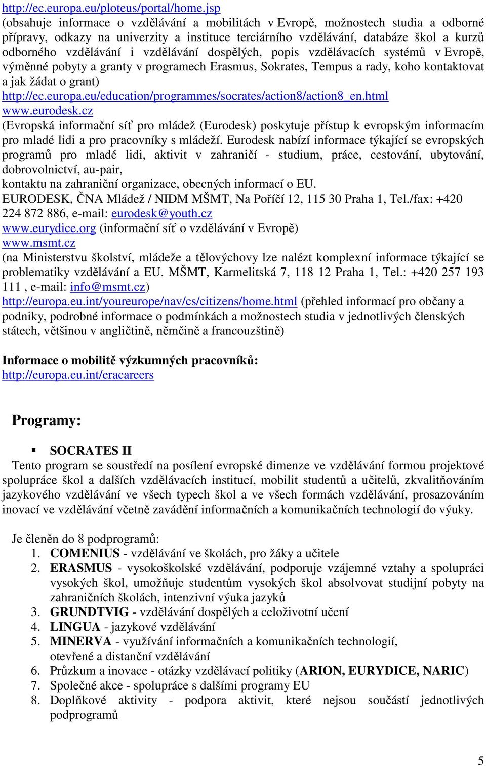 vzdělávání dospělých, popis vzdělávacích systémů v Evropě, výměnné pobyty a granty v programech Erasmus, Sokrates, Tempus a rady, koho kontaktovat a jak žádat o grant) http://ec.europa.