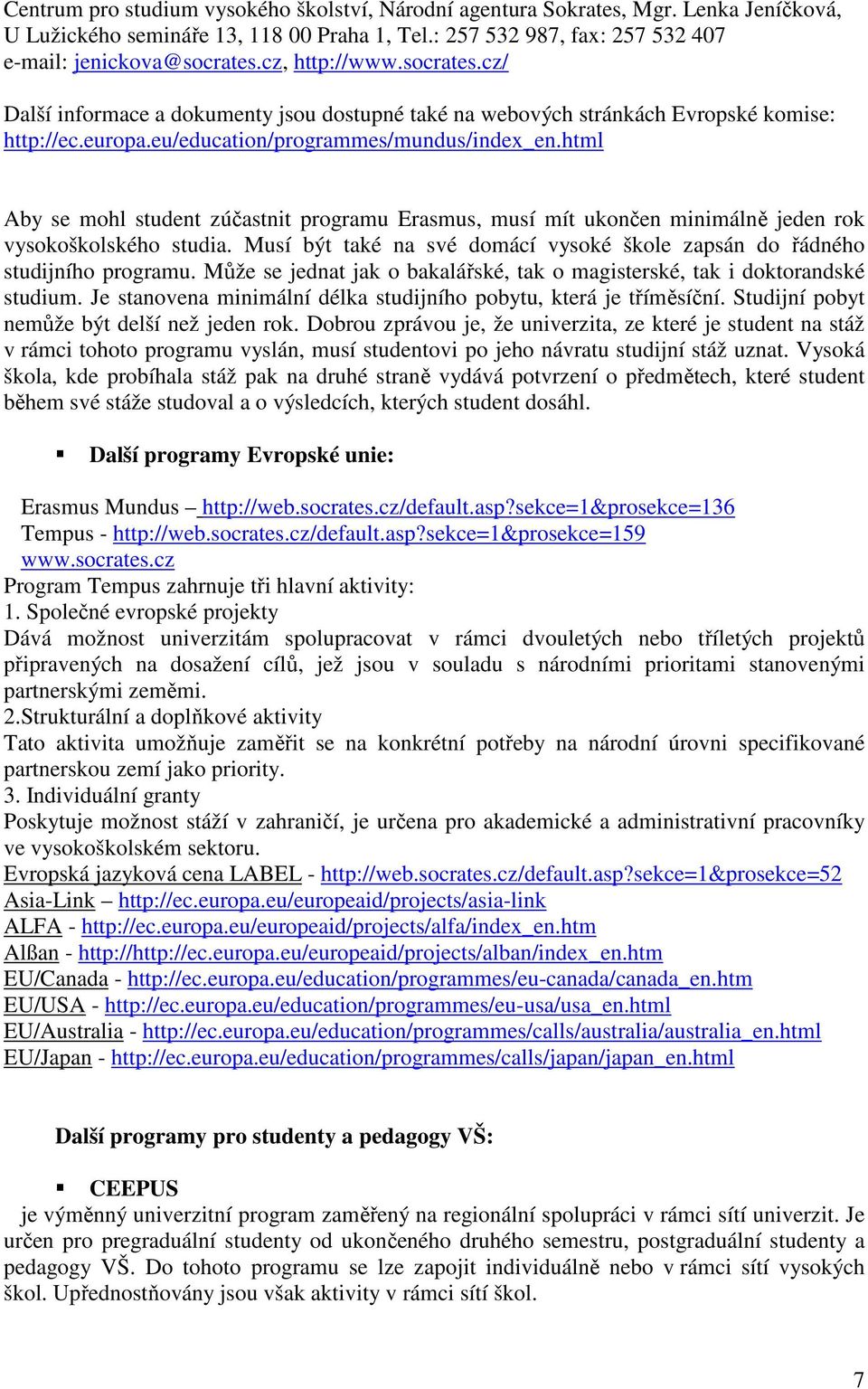 html Aby se mohl student zúčastnit programu Erasmus, musí mít ukončen minimálně jeden rok vysokoškolského studia. Musí být také na své domácí vysoké škole zapsán do řádného studijního programu.