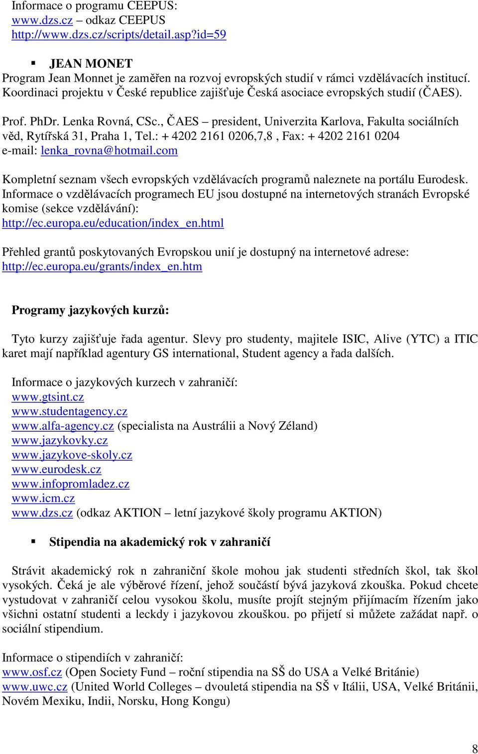 , ČAES president, Univerzita Karlova, Fakulta sociálních věd, Rytířská 31, Praha 1, Tel.: + 4202 2161 0206,7,8, Fax: + 4202 2161 0204 e-mail: lenka_rovna@hotmail.