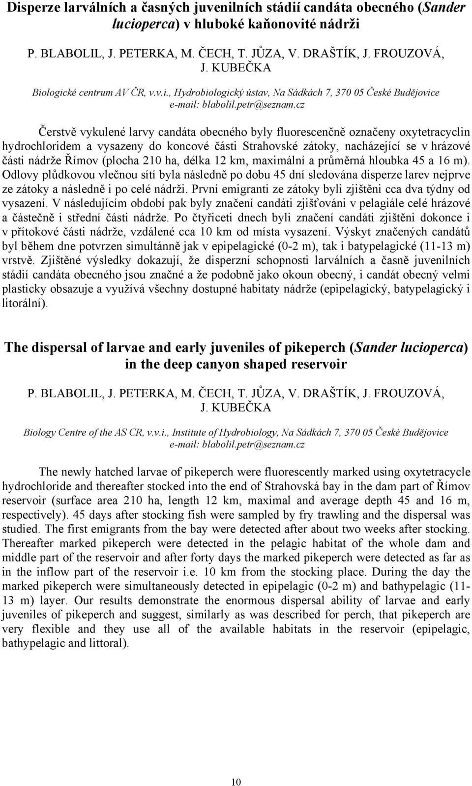 cz Čerstvě vykulené larvy candáta obecného byly fluorescenčně označeny oxytetracyclin hydrochloridem a vysazeny do koncové části Strahovské zátoky, nacházející se v hrázové části nádrže Římov (plocha