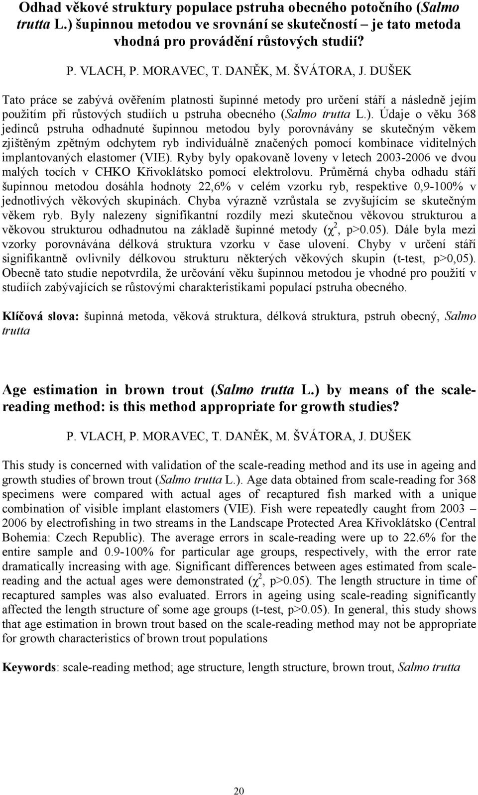 Údaje o věku 368 jedinců pstruha odhadnuté šupinnou metodou byly porovnávány se skutečným věkem zjištěným zpětným odchytem ryb individuálně značených pomocí kombinace viditelných implantovaných