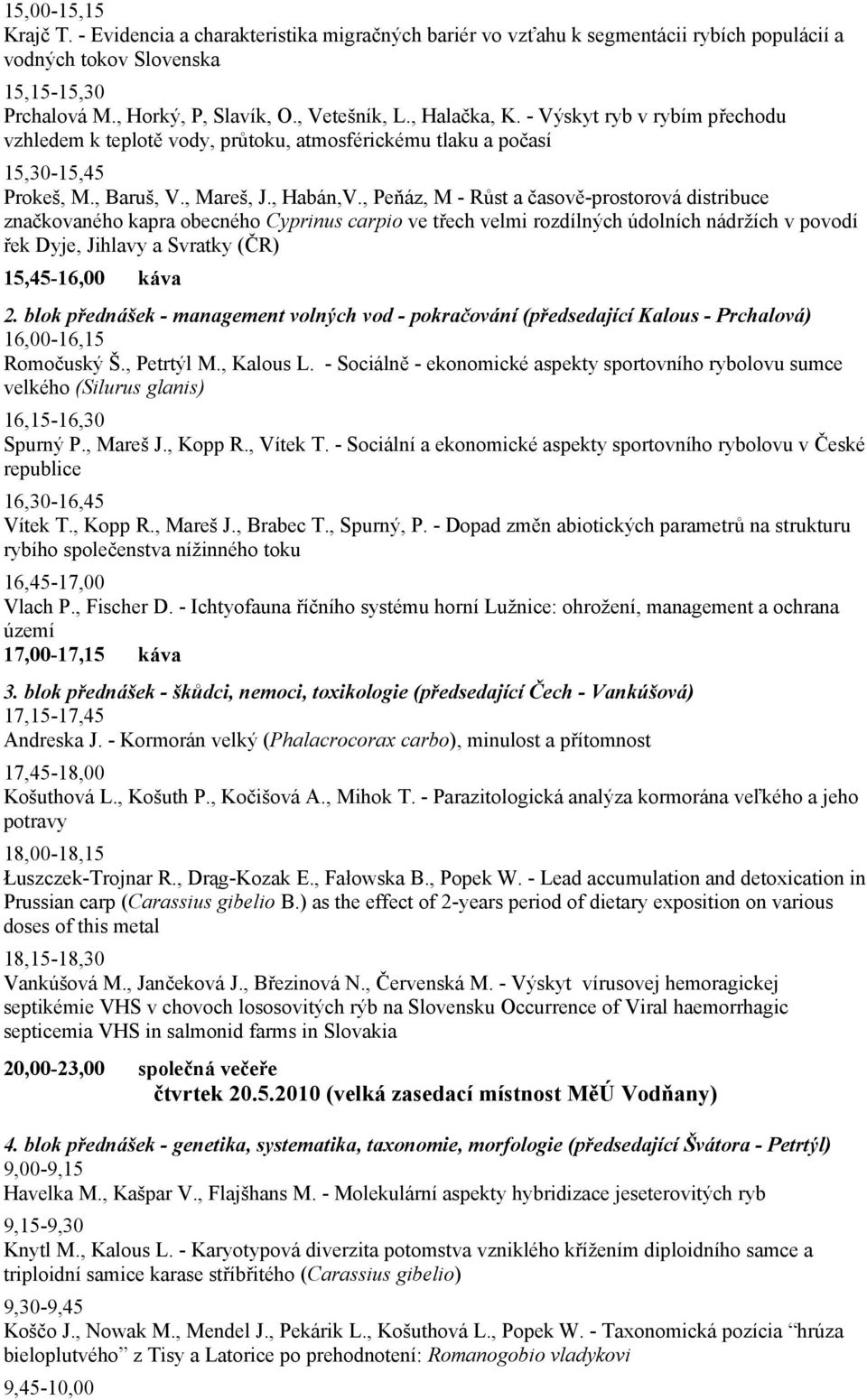 , Peňáz, M - Růst a časově-prostorová distribuce značkovaného kapra obecného Cyprinus carpio ve třech velmi rozdílných údolních nádržích v povodí řek Dyje, Jihlavy a Svratky (ČR) 15,45-16,00 káva 2.