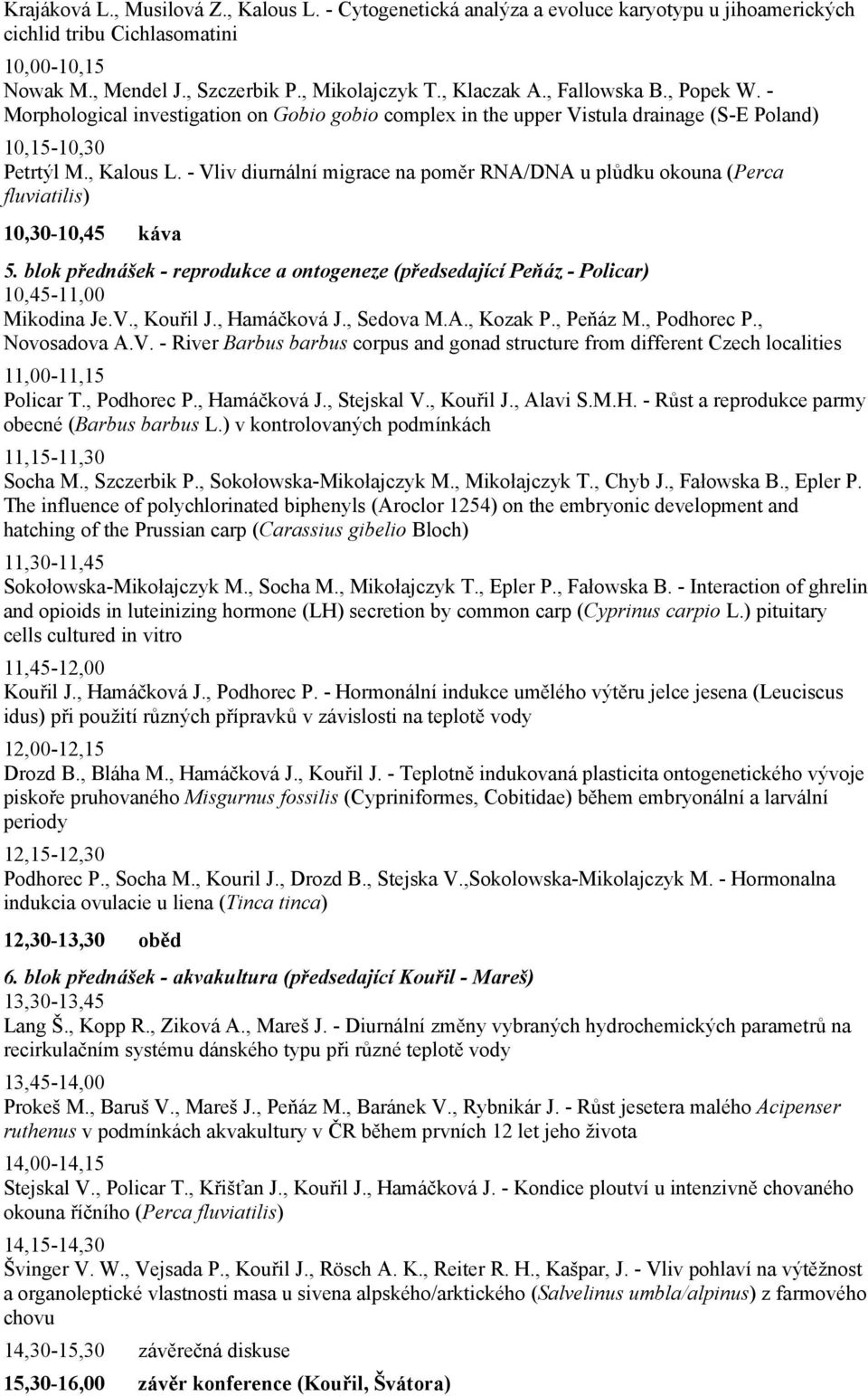 - Vliv diurnální migrace na poměr RNA/DNA u plůdku okouna (Perca fluviatilis) 10,30-10,45 káva 5. blok přednášek - reprodukce a ontogeneze (předsedající Peňáz - Policar) 10,45-11,00 Mikodina Je.V., Kouřil J.