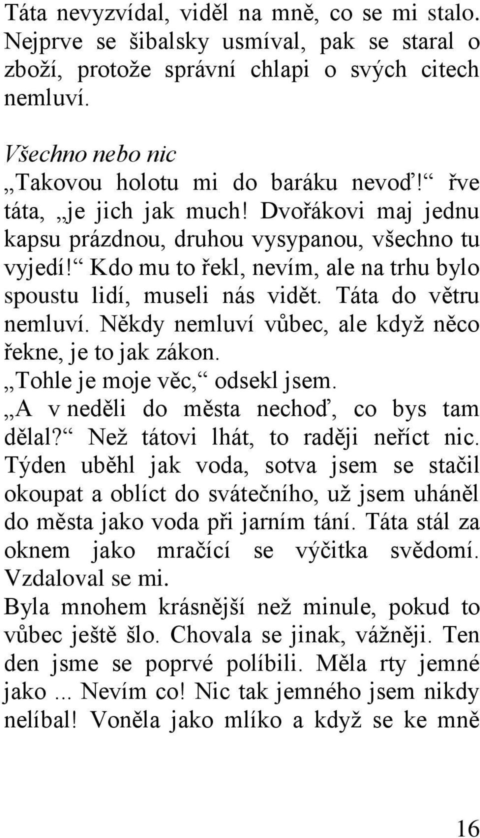 Někdy nemluví vůbec, ale kdyţ něco řekne, je to jak zákon. Tohle je moje věc, odsekl jsem. A v neděli do města nechoď, co bys tam dělal? Neţ tátovi lhát, to raději neříct nic.