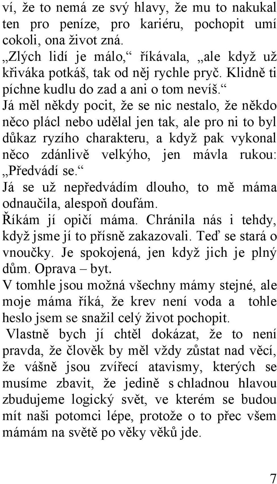 Já měl někdy pocit, ţe se nic nestalo, ţe někdo něco plácl nebo udělal jen tak, ale pro ni to byl důkaz ryzího charakteru, a kdyţ pak vykonal něco zdánlivě velkýho, jen mávla rukou: Předvádí se.