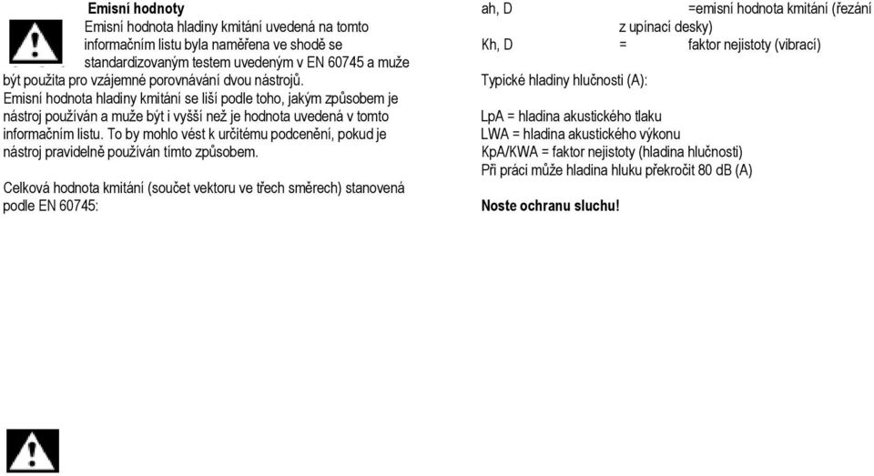 Typické hladiny hlučnosti (A): Emisní hodnota hladiny kmitání se liší podle toho, jakým způsobem je nástroj používán a muže být i vyšší než je hodnota uvedená v tomto informačním listu.