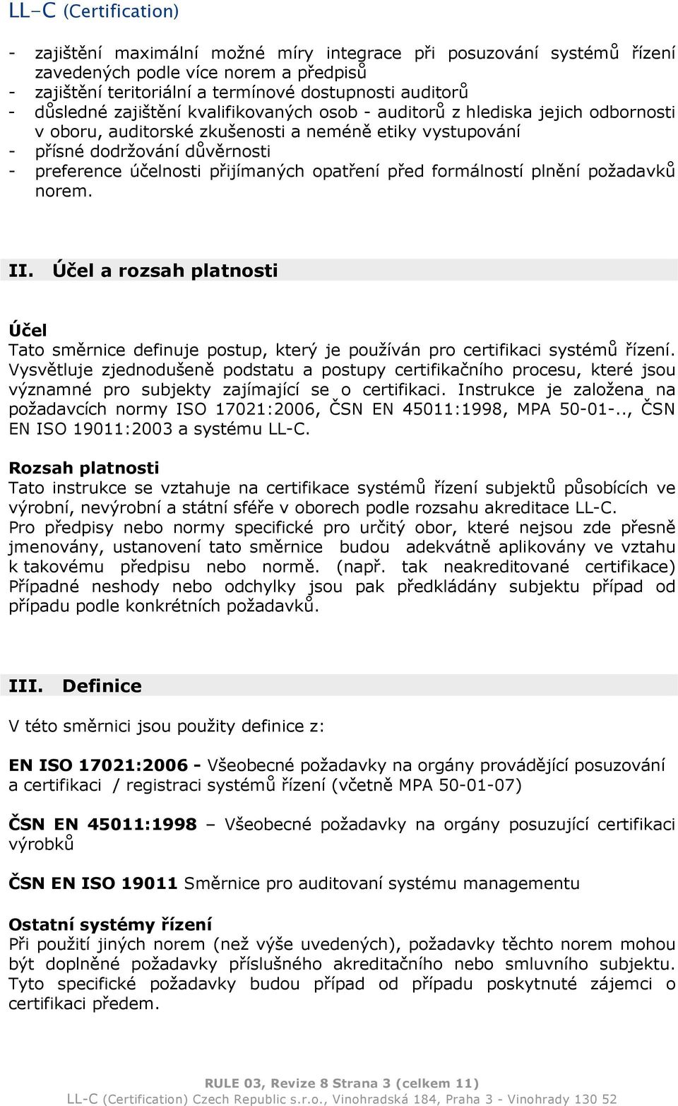 formálností plnění požadavků norem. II. Účel a rozsah platnosti Účel Tato směrnice definuje postup, který je používán pro certifikaci systémů řízení.