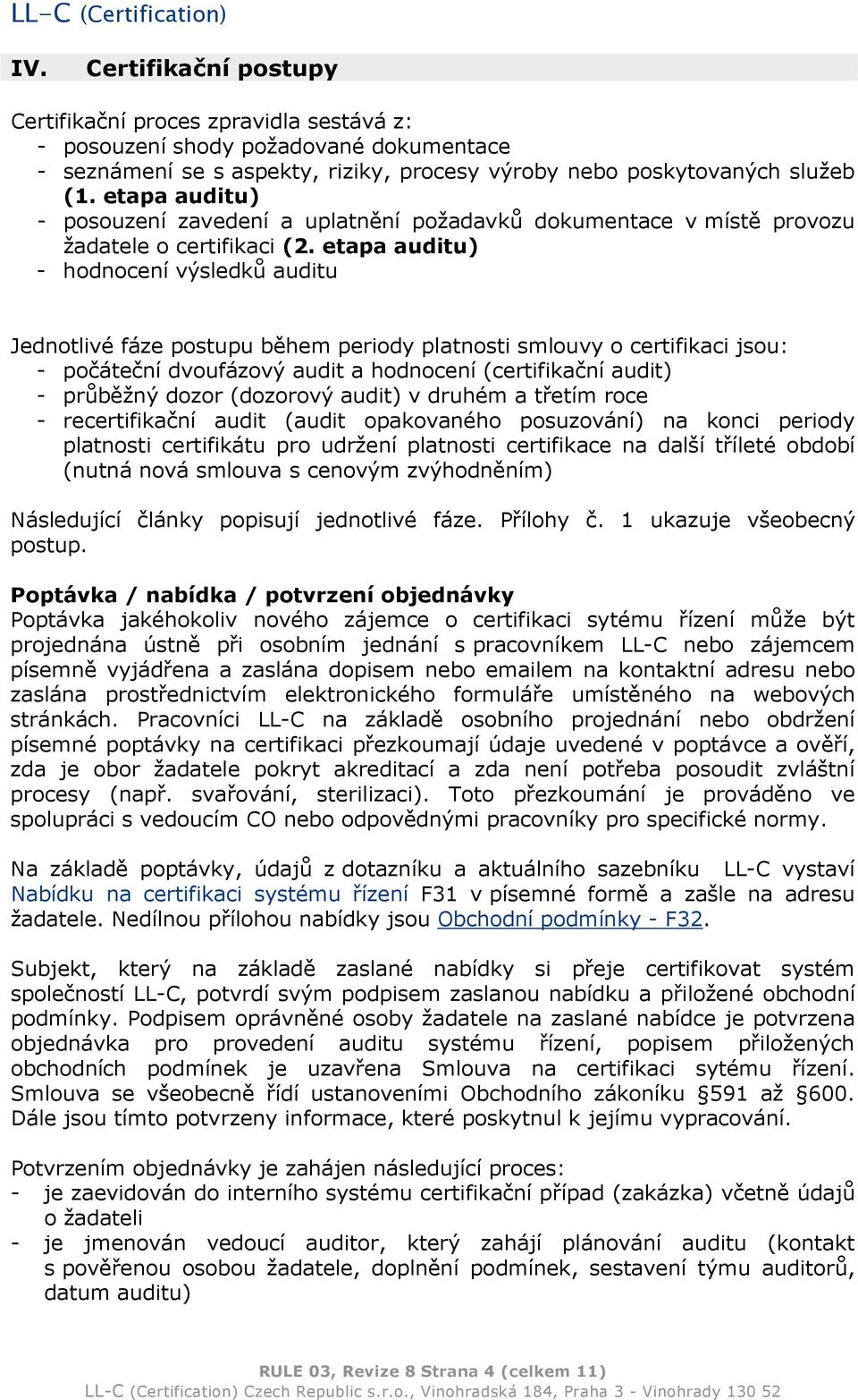 etapa auditu) - hodnocení výsledků auditu Jednotlivé fáze postupu během periody platnosti smlouvy o certifikaci jsou: - počáteční dvoufázový audit a hodnocení (certifikační audit) - průběžný dozor