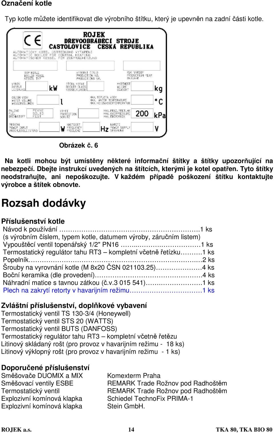 Tyto štítky neodstraňujte, ani nepoškozujte. V každém případě poškození štítku kontaktujte výrobce a štítek obnovte. Rozsah dodávky Příslušenství kotle Návod k používání.