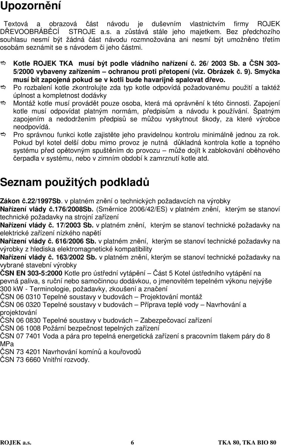 26/ 2003 Sb. a ČSN 303-5/2000 vybaveny zařízením ochranou proti přetopení (viz. Obrázek č. 9). Smyčka musí bít zapojená pokud se v kotli bude havarijně spalovat dřevo.