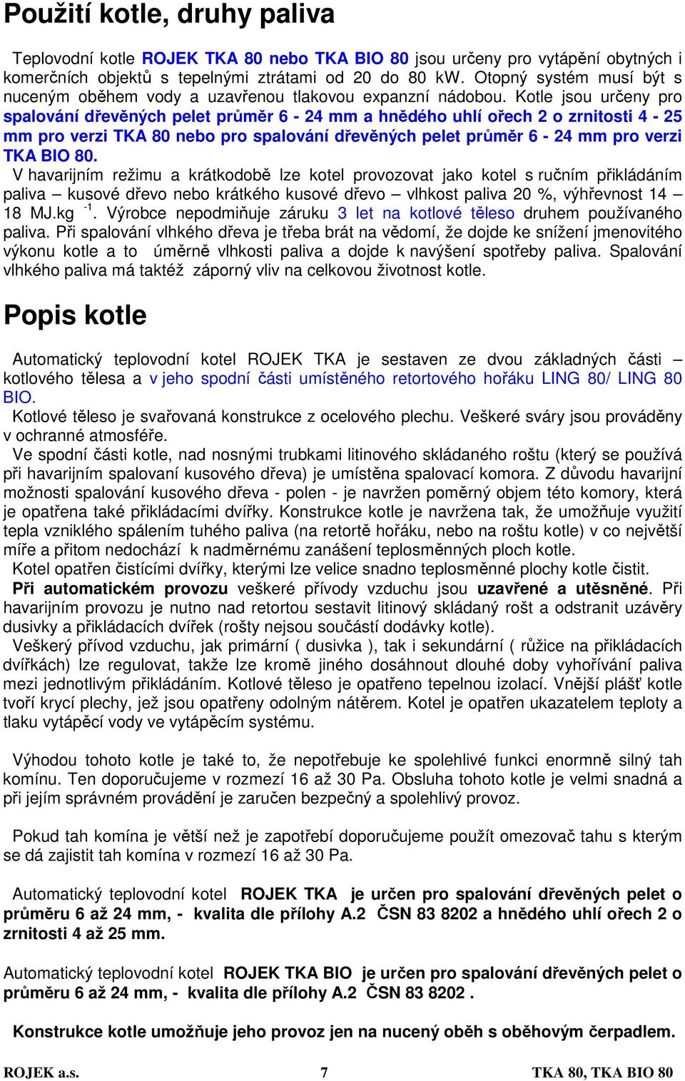 Kotle jsou určeny pro spalování dřevěných pelet průměr 6-24 mm a hnědého uhlí ořech 2 o zrnitosti 4-25 mm pro verzi TKA 80 nebo pro spalování dřevěných pelet průměr 6-24 mm pro verzi TKA BIO 80.