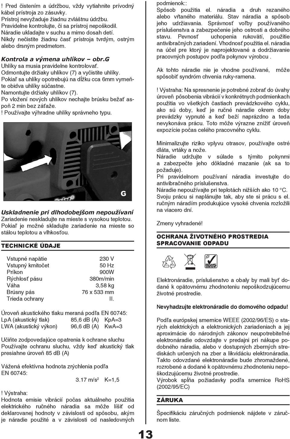 Odmontujte držiaky uhlíkov (7) a vyčistite uhlíky. Pokiaľ sa uhlíky opotrebujú na dĺžku cca 6mm vymeňte obidva uhlíky súčastne. Namontujte držiaky uhlíkov (7).