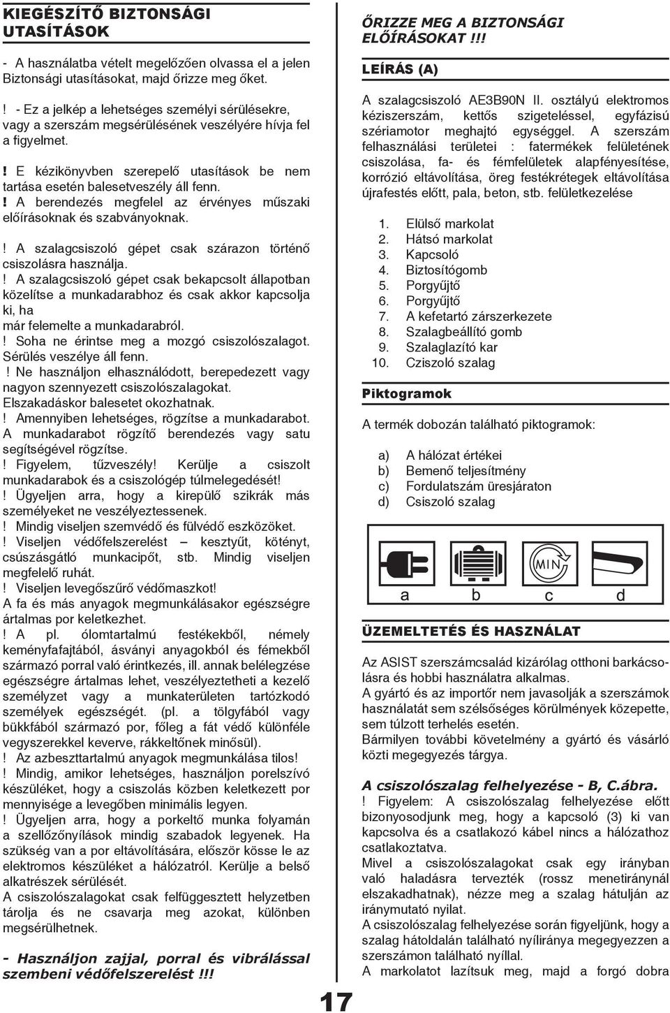 ! A berendezés megfelel az érvényes műszaki előírásoknak és szabványoknak.! A szalagcsiszoló gépet csak szárazon történő csiszolásra használja.