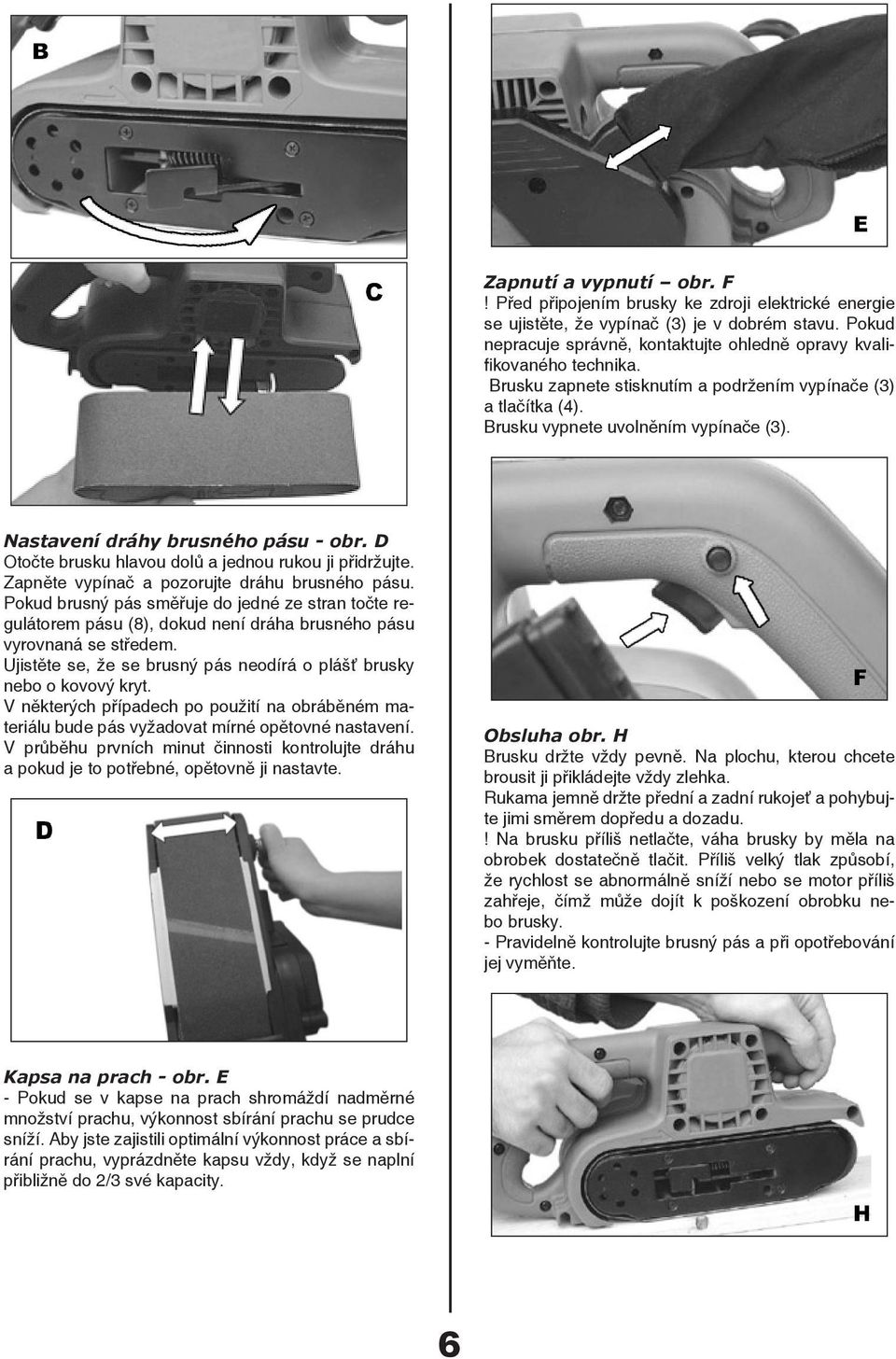 Nastavení dráhy brusného pásu - obr. D Otočte brusku hlavou dolů a jednou rukou ji přidržujte. Zapněte vypínač a pozorujte dráhu brusného pásu.
