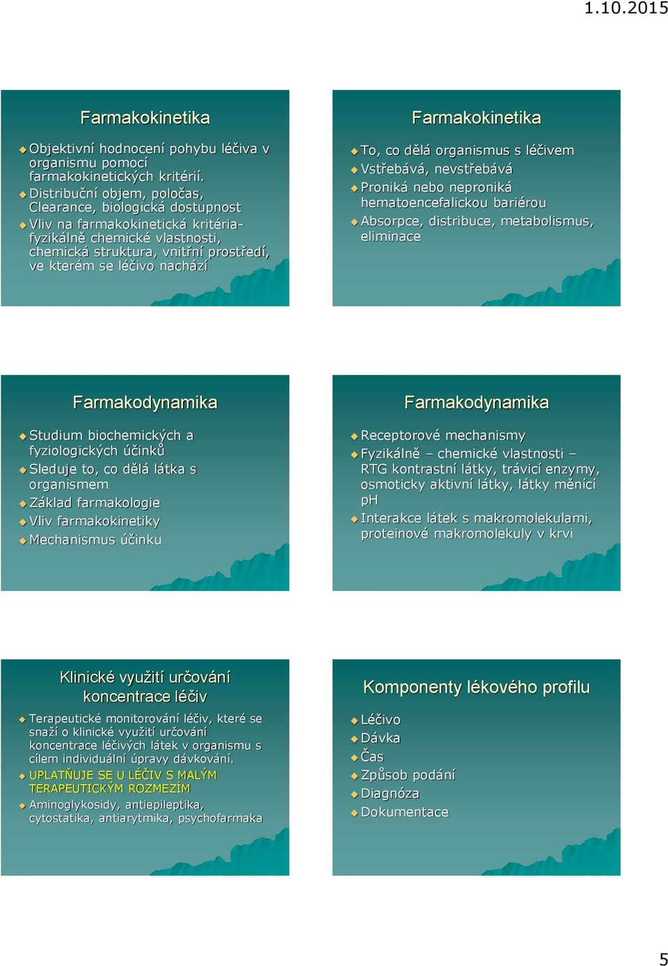 Farmakokinetika To, co dělá organismus s léčivem Vstřebává, nevstřebává Proniká nebo neproniká hematoencefalickou bariérou Absorpce, distribuce, metabolismus, eliminace Farmakodynamika Studium