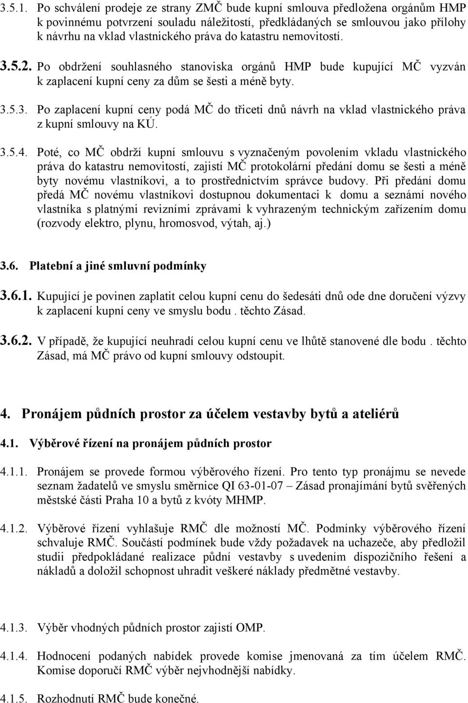katastru nemovitostí. 3.5.2. Po obdržení souhlasného stanoviska orgánů HMP bude kupující MČ vyzván k zaplacení kupní ceny za dům se šesti a méně byty. 3.5.3. Po zaplacení kupní ceny podá MČ do třiceti dnů návrh na vklad vlastnického práva z kupní smlouvy na KÚ.