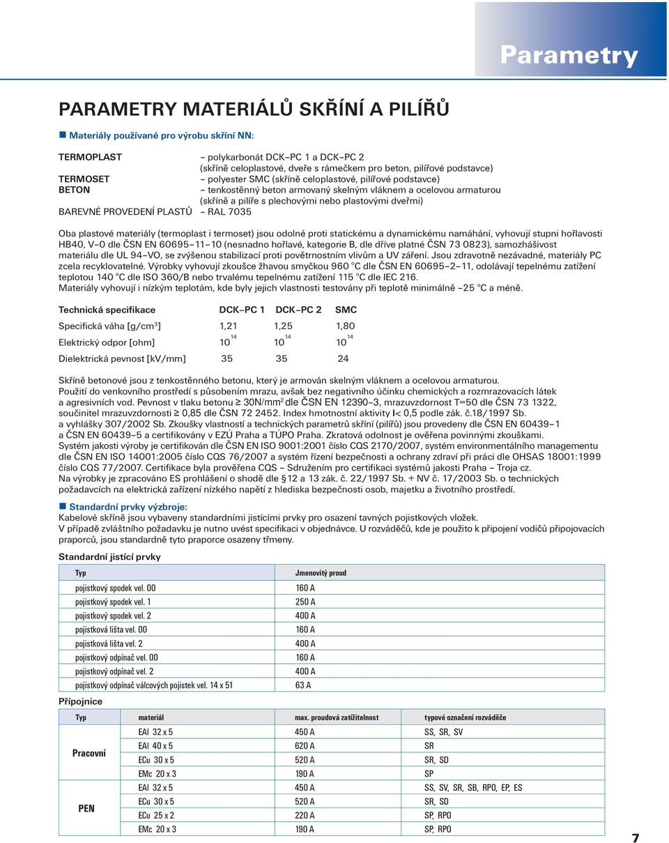 PROVEDENÍ PLASTŮ RAL 7035 Oba plastové materiály (termoplast i termoset) jsou odolné proti statickému a dynamickému namáhání, vyhovují stupni hořlavosti HB40, V 0 dle ČSN EN 60695 0 (nesnadno