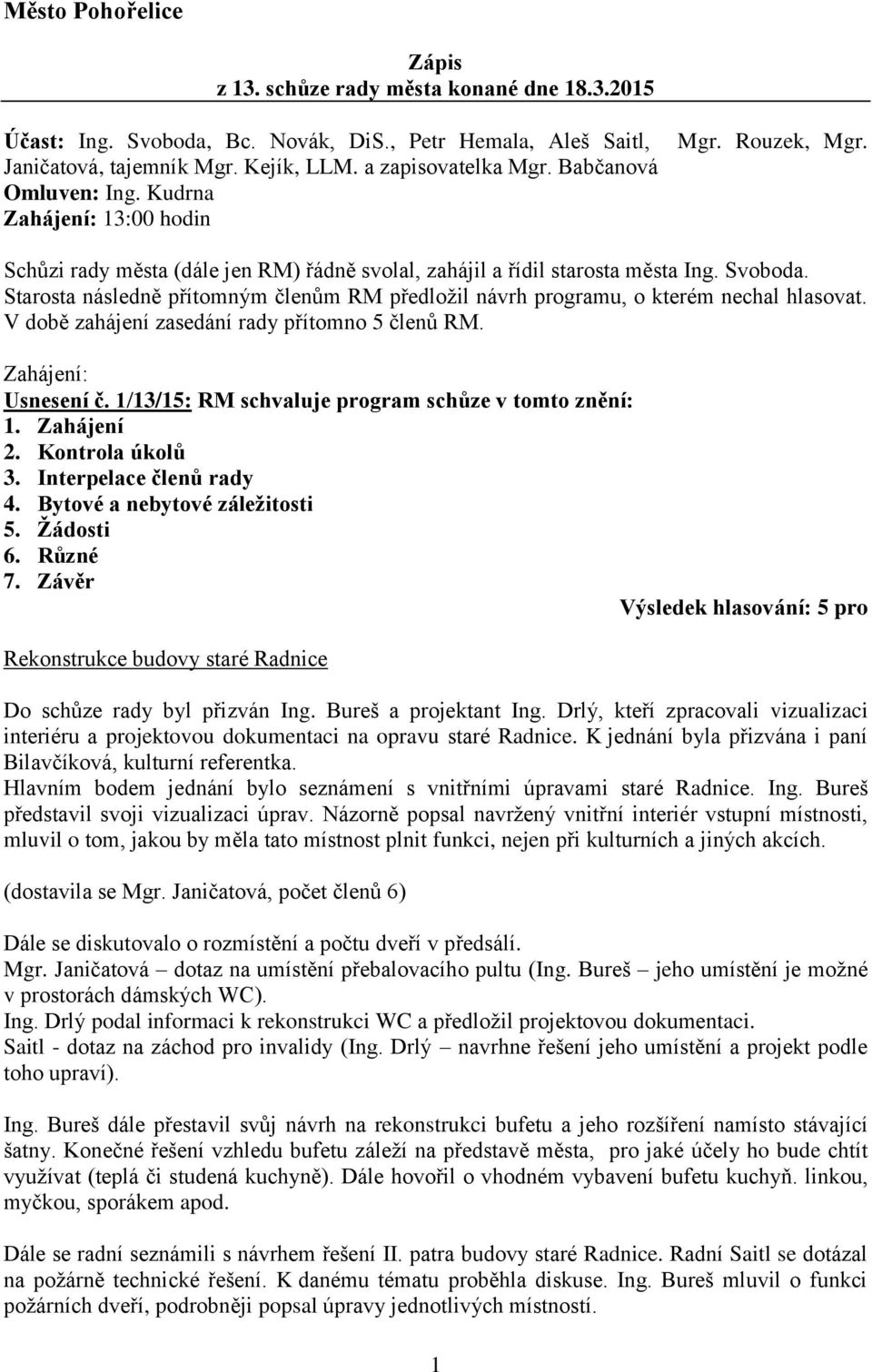 Starosta následně přítomným členům RM předložil návrh programu, o kterém nechal hlasovat. V době zahájení zasedání rady přítomno 5 členů RM. Zahájení: Usnesení č.