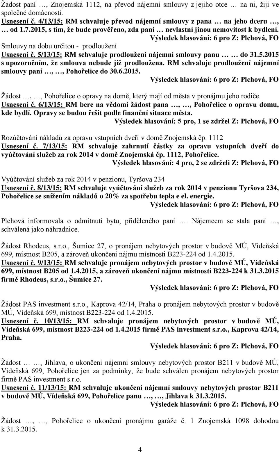 RM schvaluje prodloužení nájemní smlouvy paní,, Pohořelice do 30.6.2015. Žádost,, Pohořelice o opravy na domě, který mají od města v pronájmu jeho rodiče. Usnesení č.