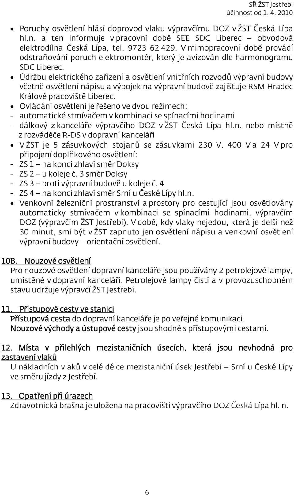 Údržbu elektrického zařízení a osvětlení vnitřních rozvodů výpravní budovy včetně osvětlení nápisu a výbojek na výpravní budově zajišťuje RSM Hradec Králové pracoviště Liberec.