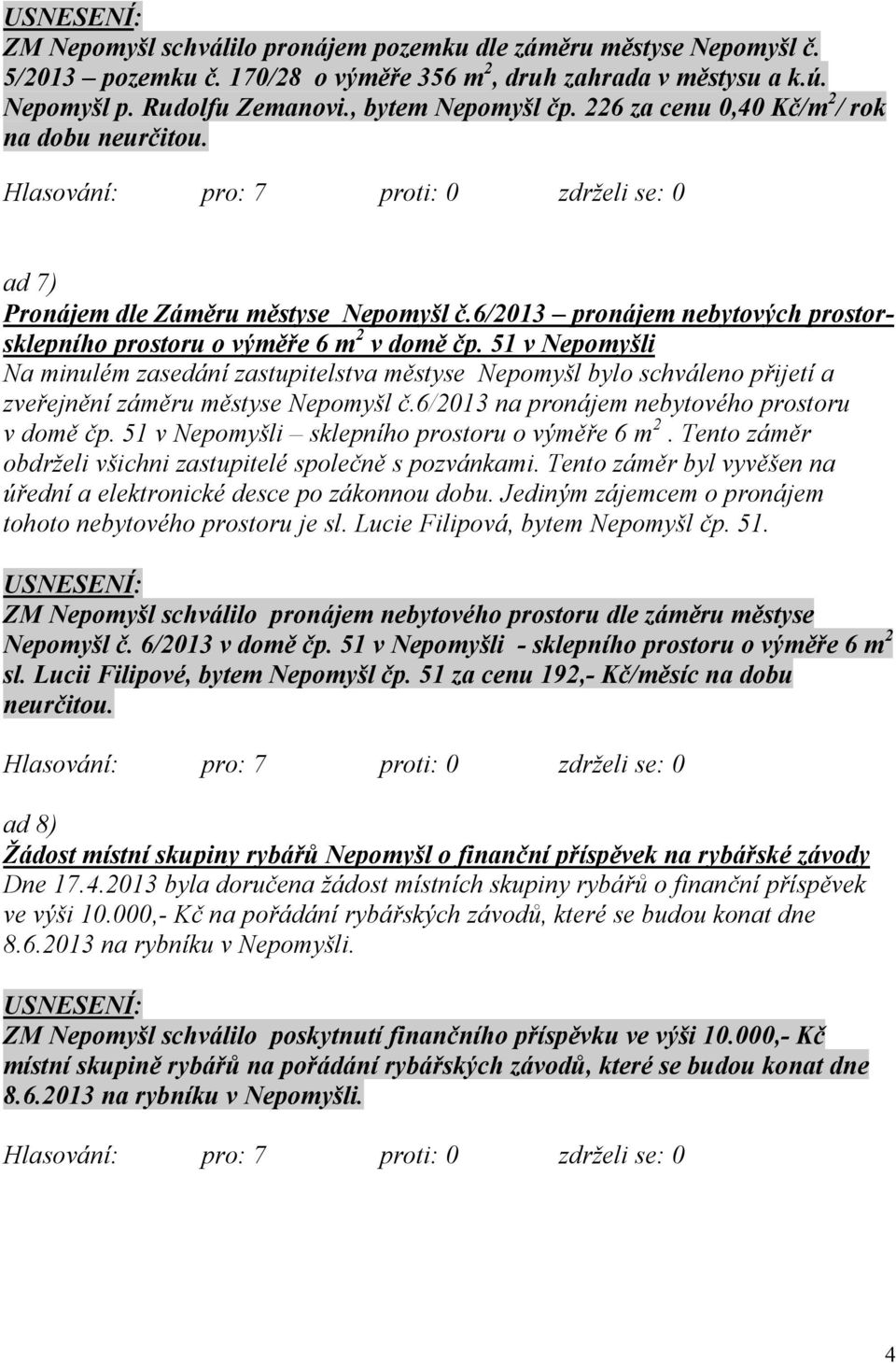 51 v Nepomyšli Na minulém zasedání zastupitelstva městyse Nepomyšl bylo schváleno přijetí a zveřejnění záměru městyse Nepomyšl č.6/2013 na pronájem nebytového prostoru v domě čp.