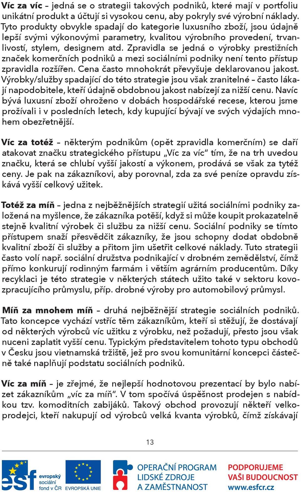 Zpravidla se jedná o výrobky prestižních značek komerčních podniků a mezi sociálními podniky není tento přístup zpravidla rozšířen. Cena často mnohokrát převyšuje deklarovanou jakost.