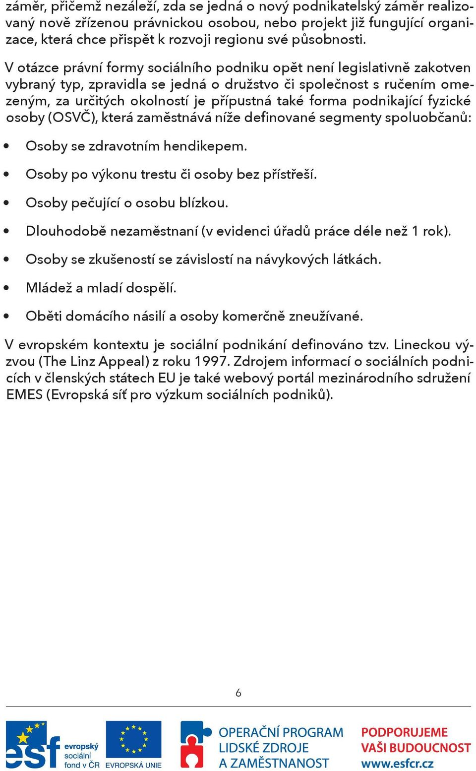 V otázce právní formy sociálního podniku opět není legislativně zakotven vybraný typ, zpravidla se jedná o družstvo či společnost s ručením omezeným, za určitých okolností je přípustná také forma