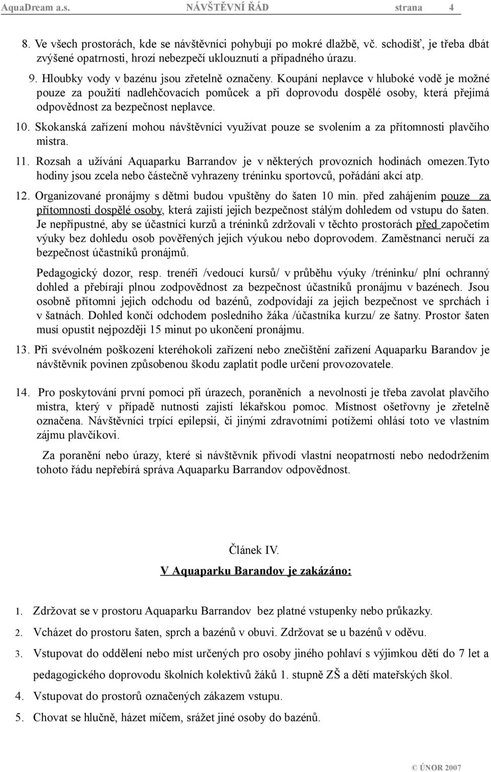 Koupání neplavce v hluboké vodě je možné pouze za použití nadlehčovacích pomůcek a při doprovodu dospělé osoby, která přejímá odpovědnost za bezpečnost neplavce. 10.