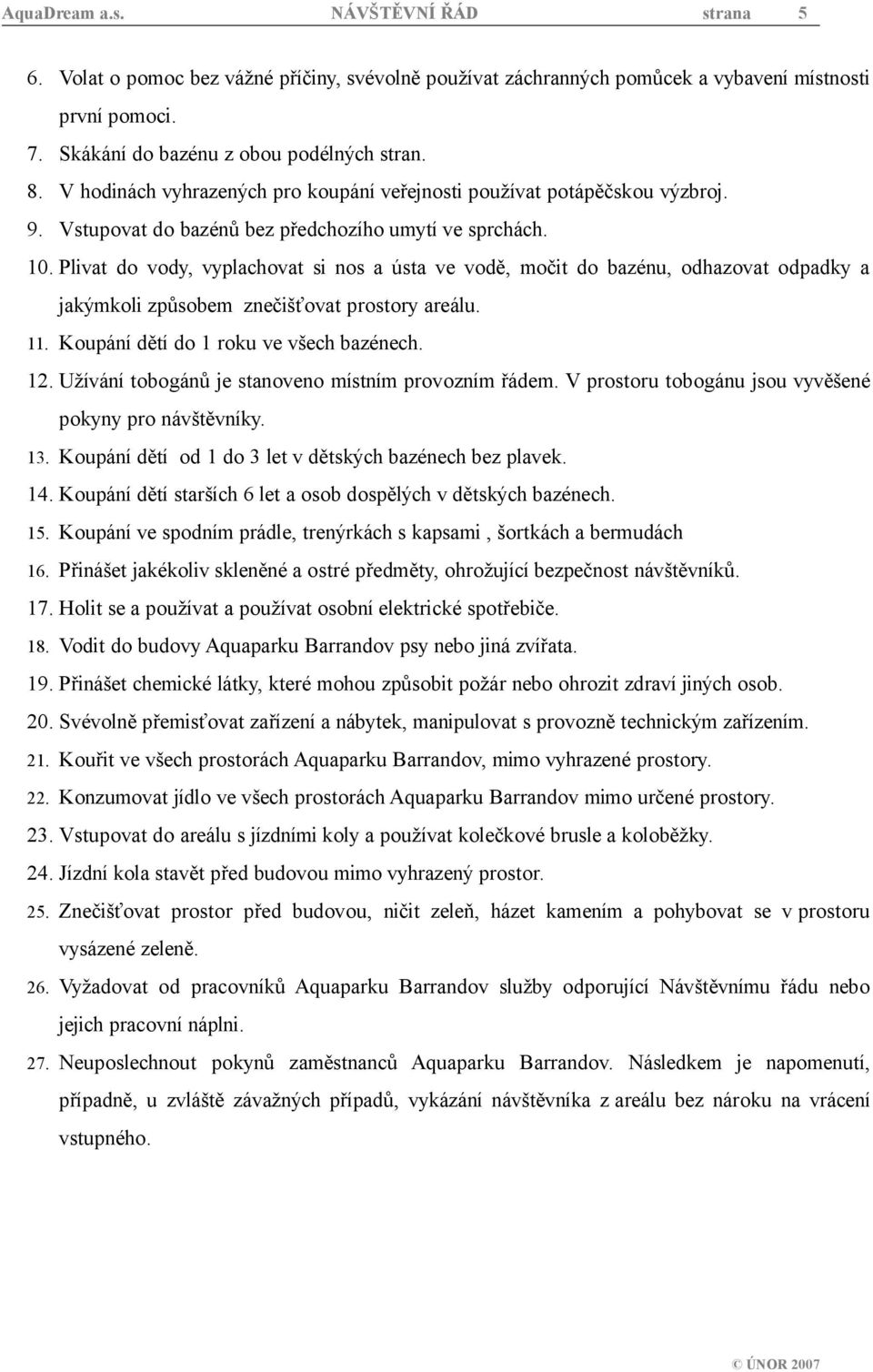 Plivat do vody, vyplachovat si nos a ústa ve vodě, močit do bazénu, odhazovat odpadky a jakýmkoli způsobem znečišťovat prostory areálu. 11. Koupání dětí do 1 roku ve všech bazénech. 12.