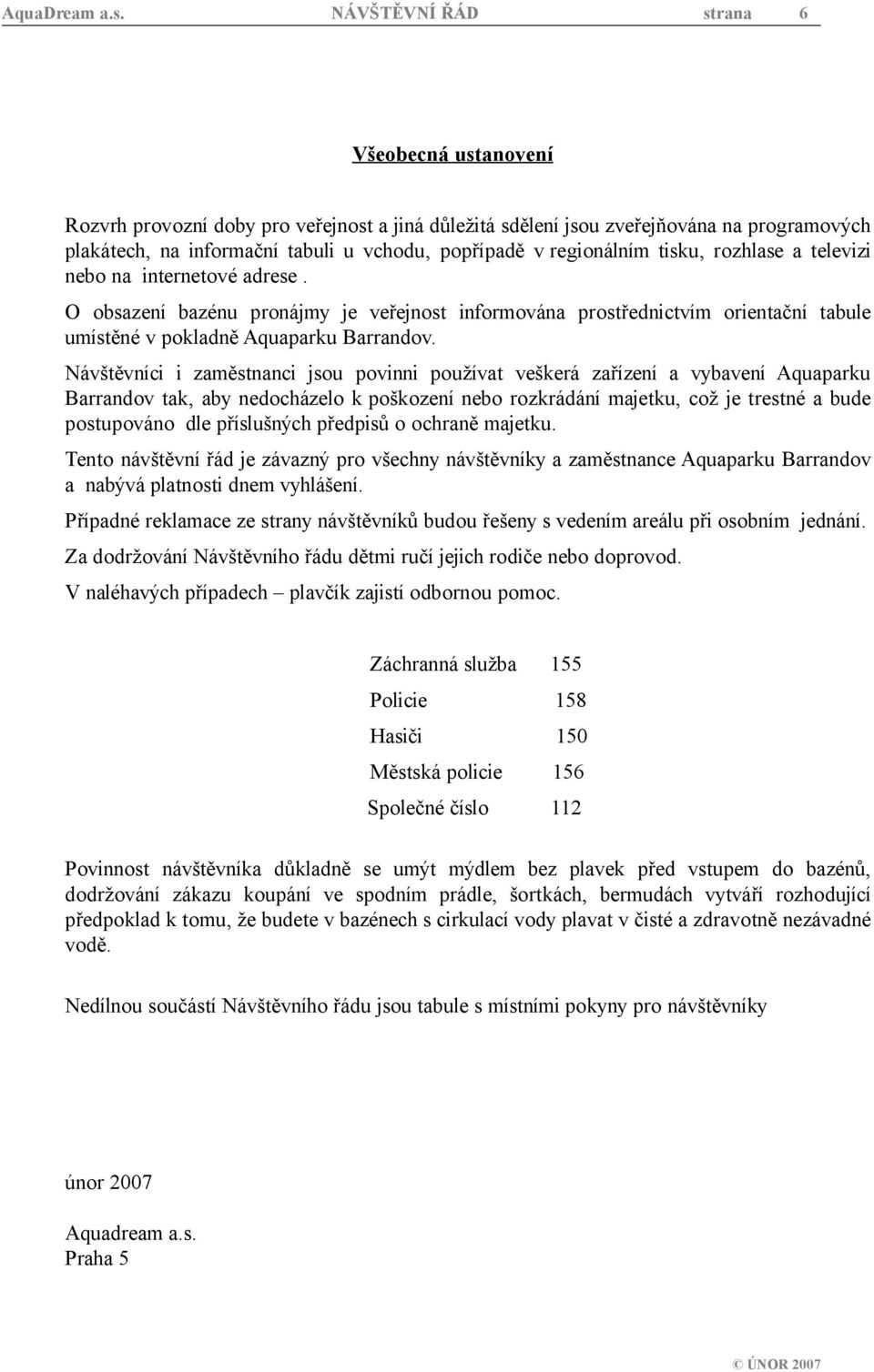 regionálním tisku, rozhlase a televizi nebo na internetové adrese. O obsazení bazénu pronájmy je veřejnost informována prostřednictvím orientační tabule umístěné v pokladně Aquaparku Barrandov.