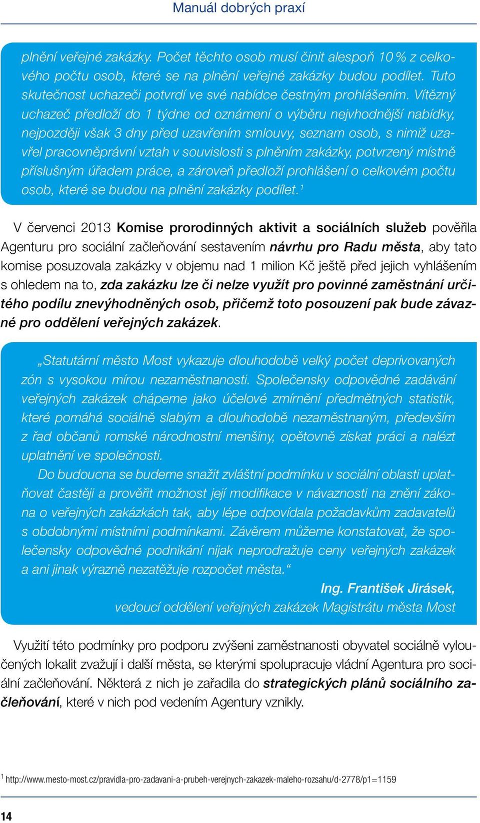 Vítězný uchazeč předloží do 1 týdne od oznámení o výběru nejvhodnější nabídky, nejpozději však 3 dny před uzavřením smlouvy, seznam osob, s nimiž uzavřel pracovněprávní vztah v souvislosti s plněním