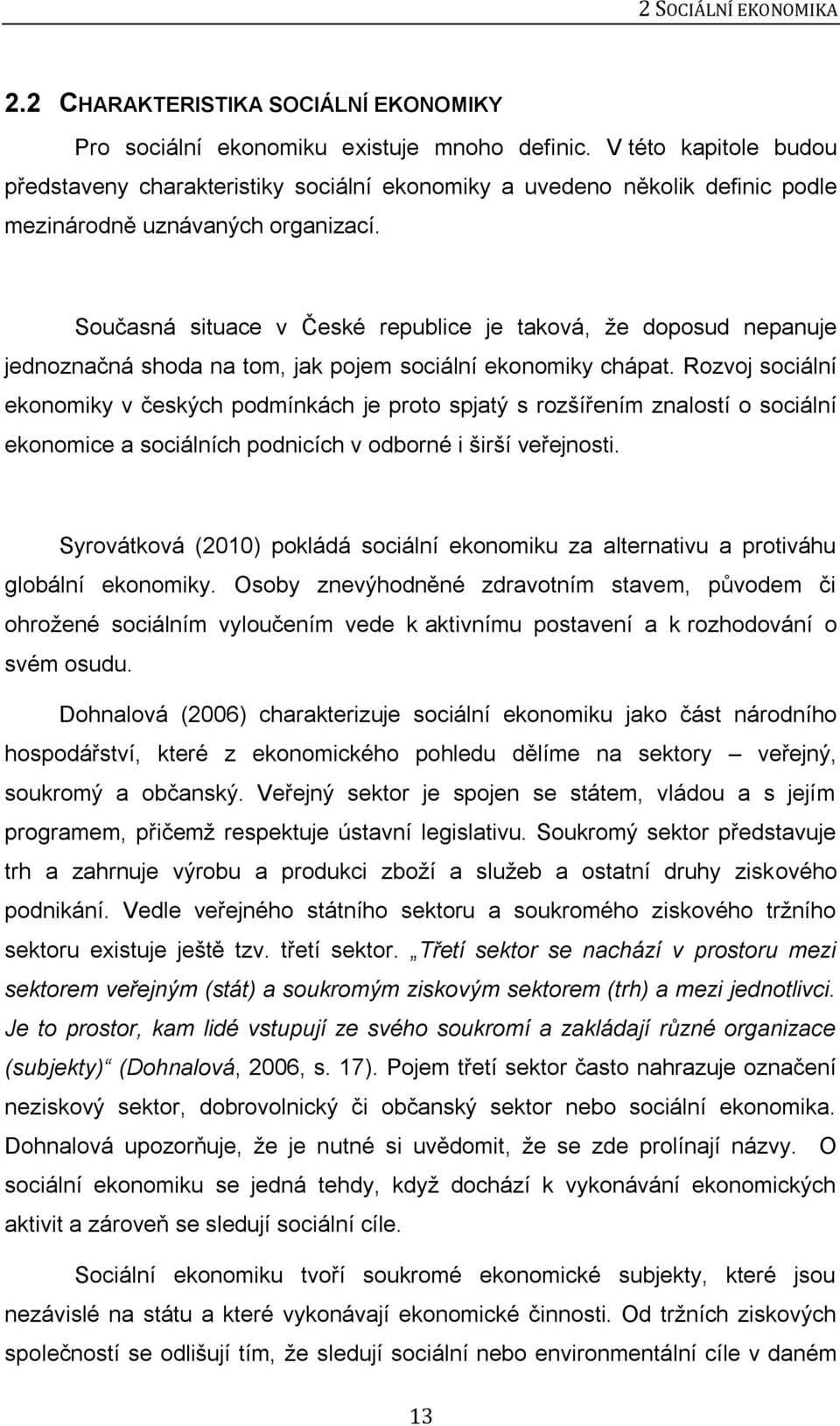 Současná situace v České republice je taková, že doposud nepanuje jednoznačná shoda na tom, jak pojem sociální ekonomiky chápat.