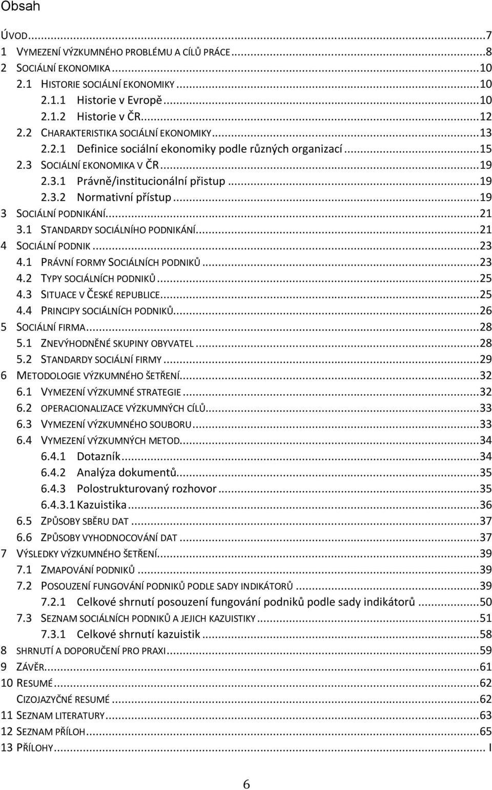 .. 19 3 SOCIÁLNÍ PODNIKÁNÍ... 21 3.1 STANDARDY SOCIÁLNÍHO PODNIKÁNÍ... 21 4 SOCIÁLNÍ PODNIK... 23 4.1 PRÁVNÍ FORMY SOCIÁLNÍCH PODNIKŮ... 23 4.2 TYPY SOCIÁLNÍCH PODNIKŮ... 25 4.