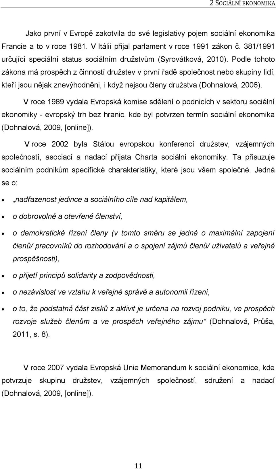 Podle tohoto zákona má prospěch z činností družstev v první řadě společnost nebo skupiny lidí, kteří jsou nějak znevýhodněni, i když nejsou členy družstva (Dohnalová, 2006).