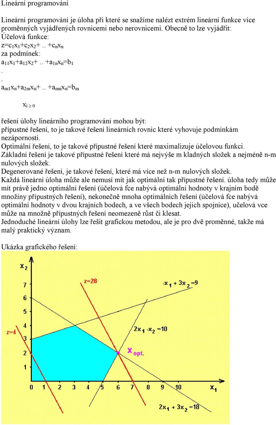 . +a mn x n =b m x i 0 řešení úlohy lineárního programování mohou být: přípustné řešení, to je takové řešení lineárních rovnic které vyhovuje podmínkám nezápornosti.