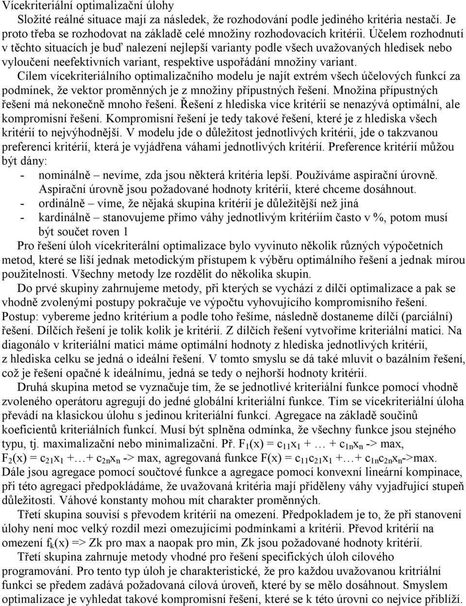 Účelem rozhodnutí v těchto situacích je buď nalezení nejlepší varianty podle všech uvažovaných hledisek nebo vyloučení neefektivních variant, respektive uspořádání množiny variant.