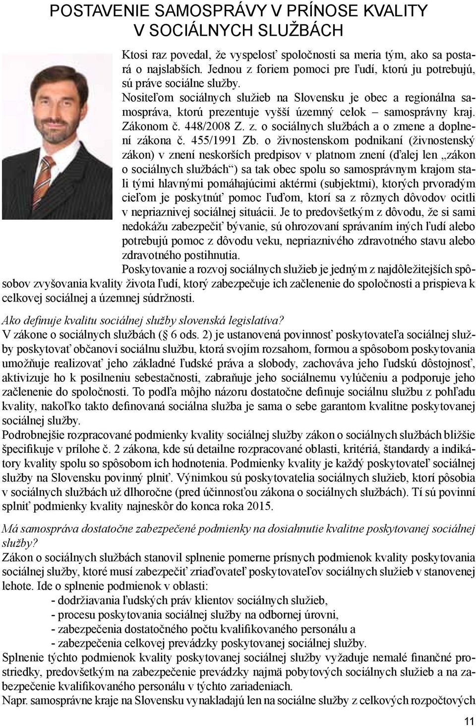 Nositeľom sociálnych služieb na Slovensku je obec a regionálna samospráva, ktorú prezentuje vyšší územný celok samosprávny kraj. Zákonom č. 448/2008 Z. z.