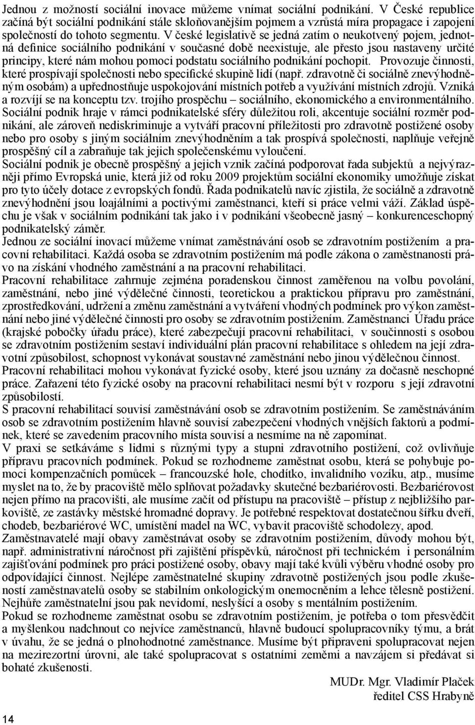 V české legislativě se jedná zatím o neukotvený pojem, jednotná definice sociálního podnikání v současné době neexistuje, ale přesto jsou nastaveny určité principy, které nám mohou pomoci podstatu