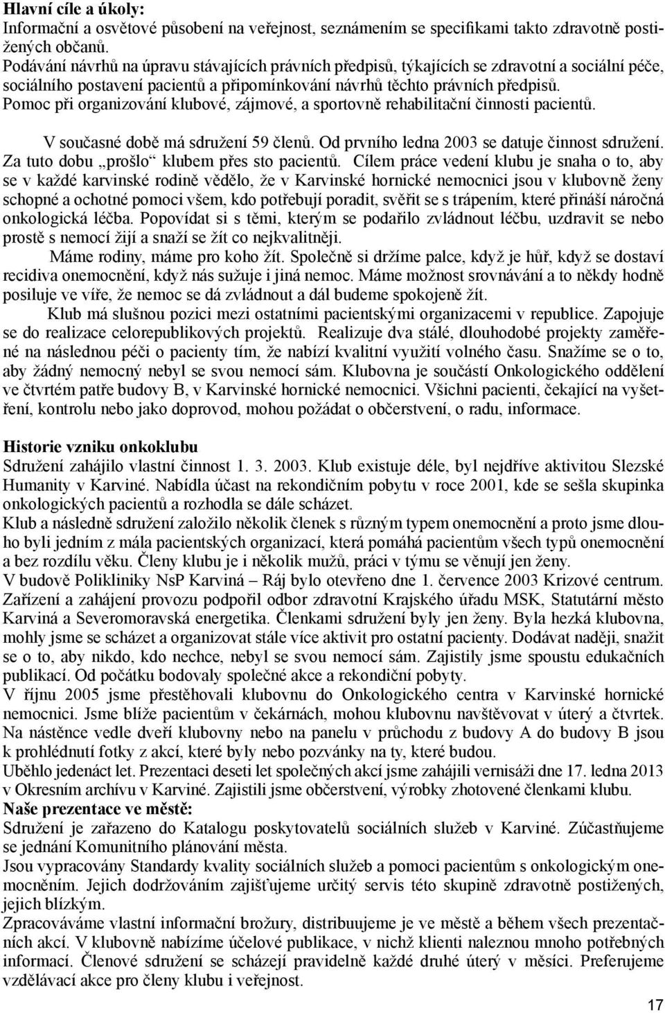 Pomoc při organizování klubové, zájmové, a sportovně rehabilitační činnosti pacientů. V současné době má sdružení 59 členů. Od prvního ledna 2003 se datuje činnost sdružení.