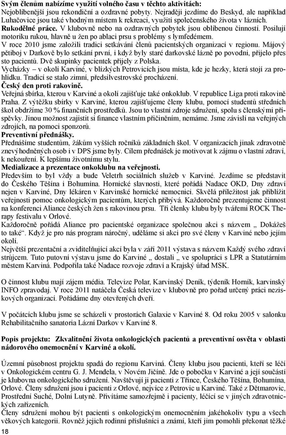 V klubovně nebo na ozdravných pobytek jsou oblíbenou činností. Posilují motoriku rukou, hlavně u žen po ablaci prsu s problémy s lymfedémem.