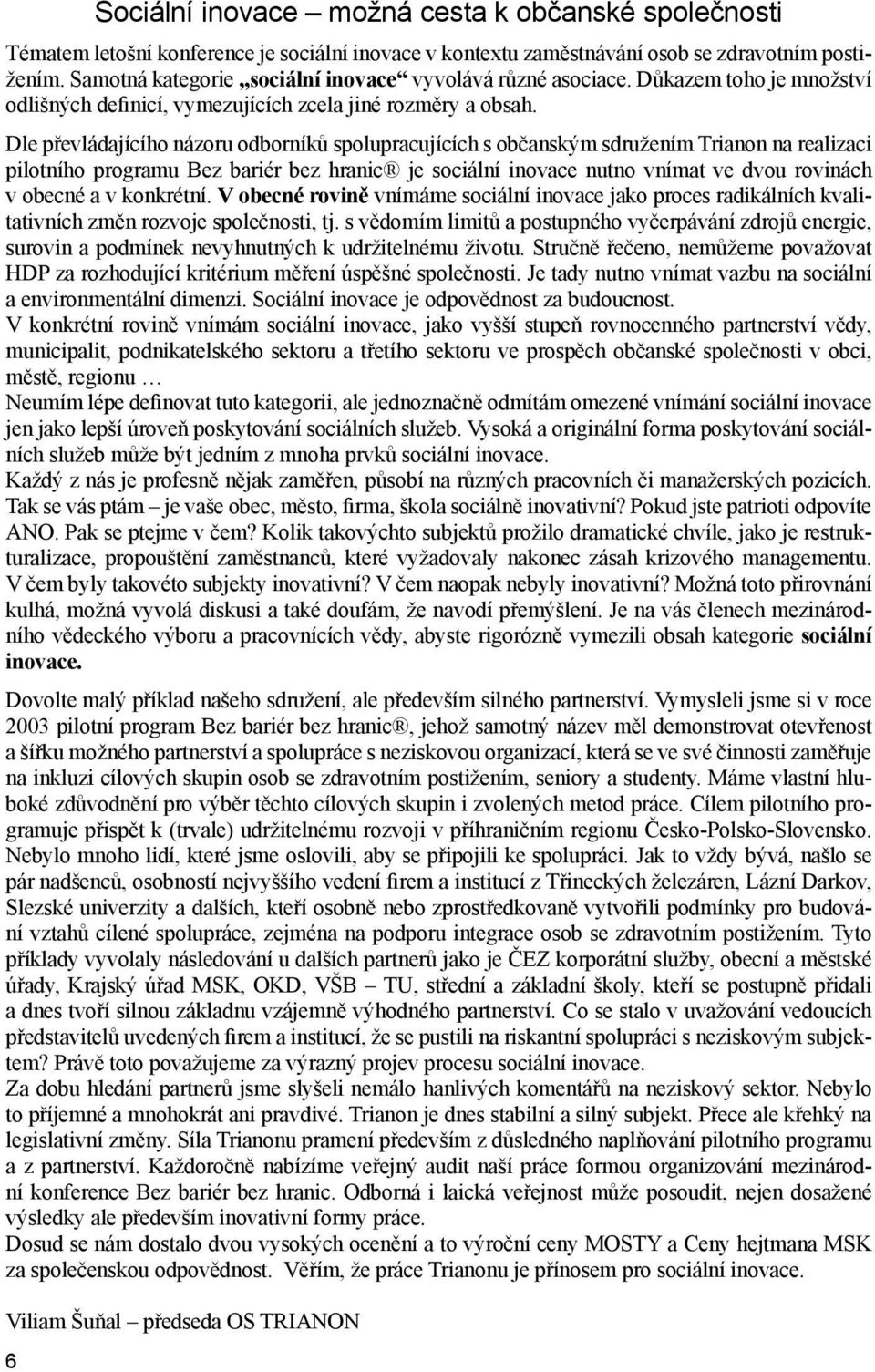 Dle převládajícího názoru odborníků spolupracujících s občanským sdružením Trianon na realizaci pilotního programu Bez bariér bez hranic je sociální inovace nutno vnímat ve dvou rovinách v obecné a v