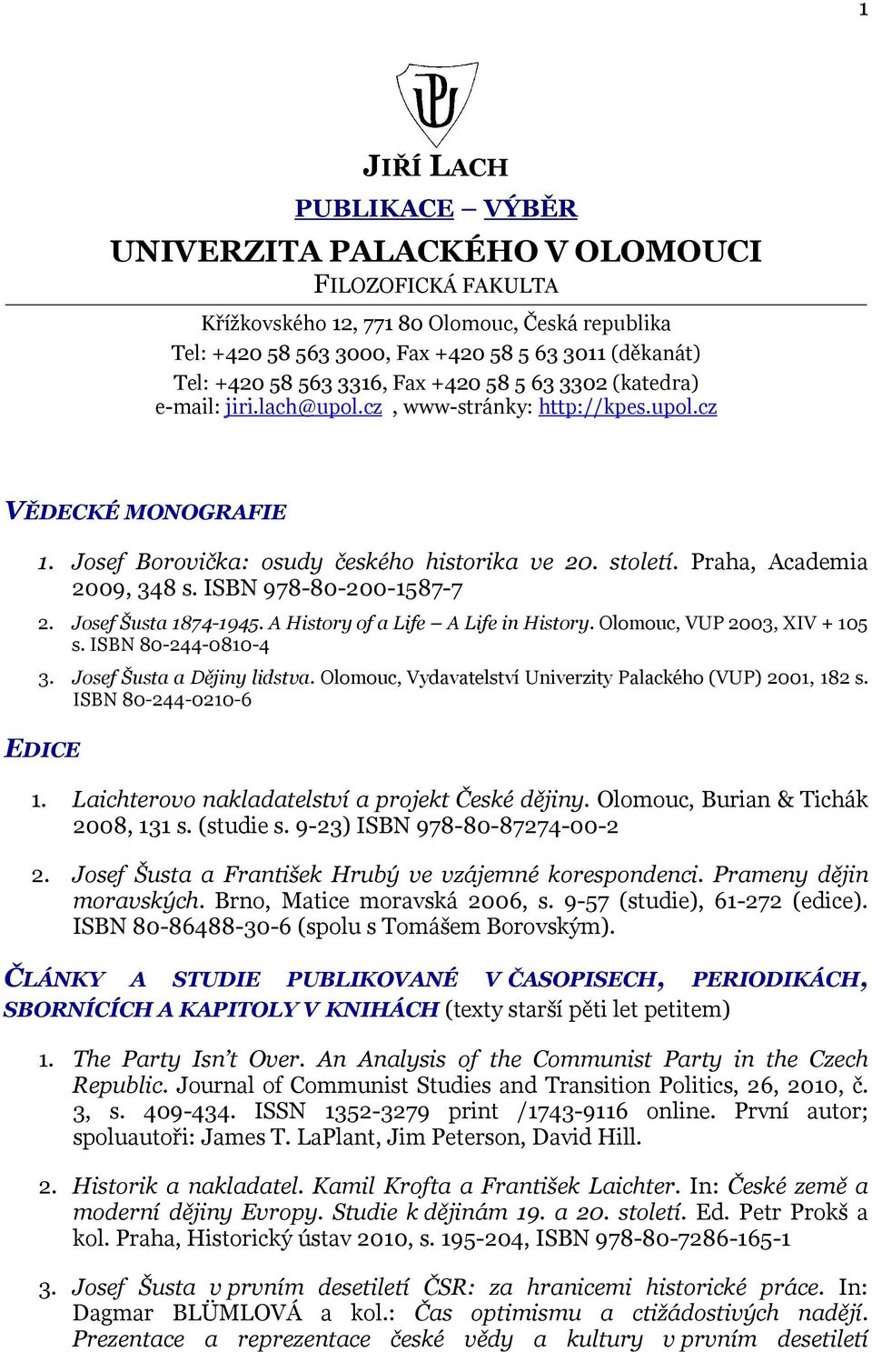 Praha, Academia 2009, 348 s. ISBN 978-80-200-1587-7 2. Josef Šusta 1874-1945. A History of a Life A Life in History. Olomouc, VUP 2003, XIV + 105 s. ISBN 80-244-0810-4 3. Josef Šusta a Dějiny lidstva.