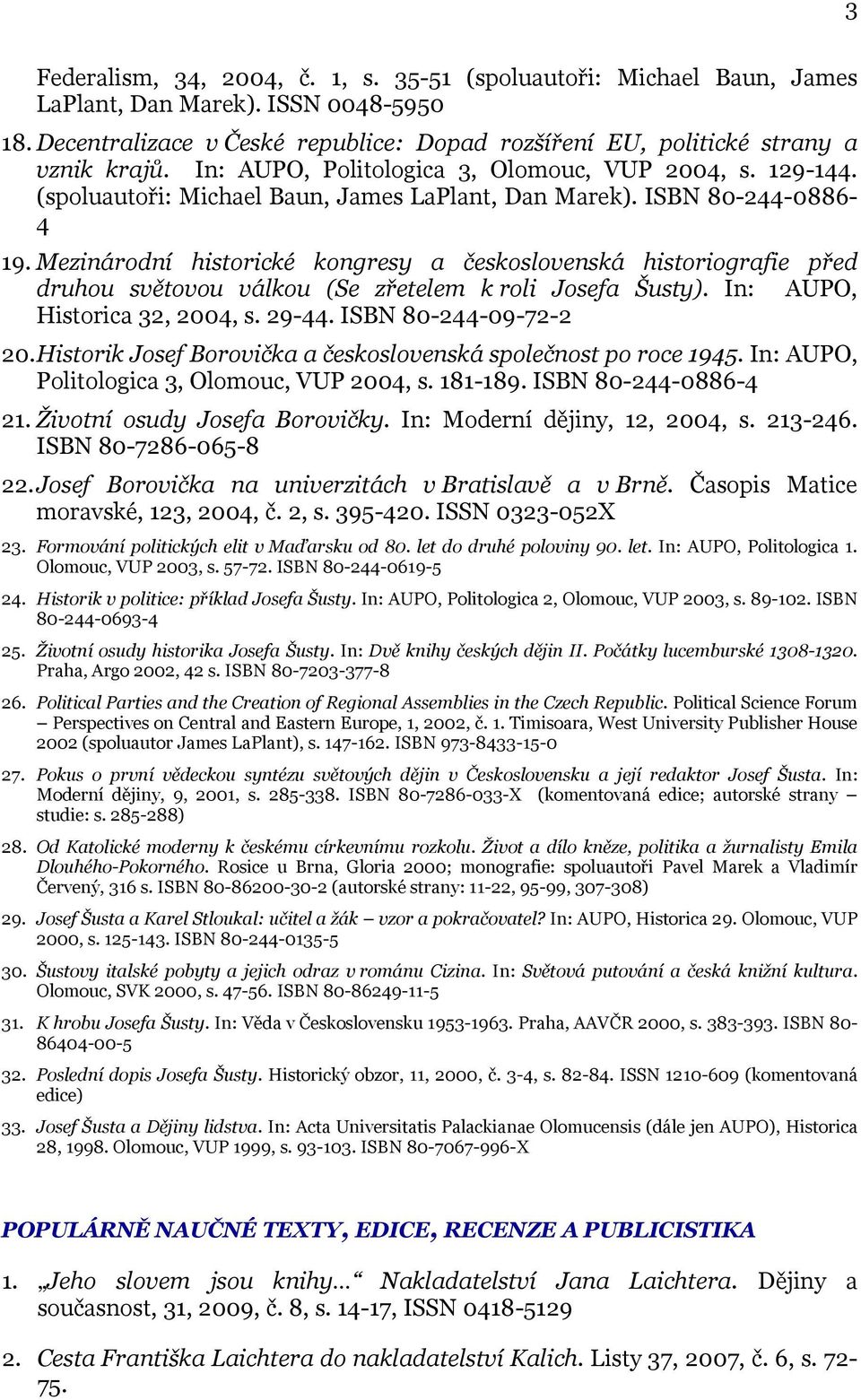 Mezinárodní historické kongresy a československá historiografie před druhou světovou válkou (Se zřetelem k roli Josefa Šusty). In: AUPO, Historica 32, 2004, s. 29-44. ISBN 80-244-09-72-2 20.