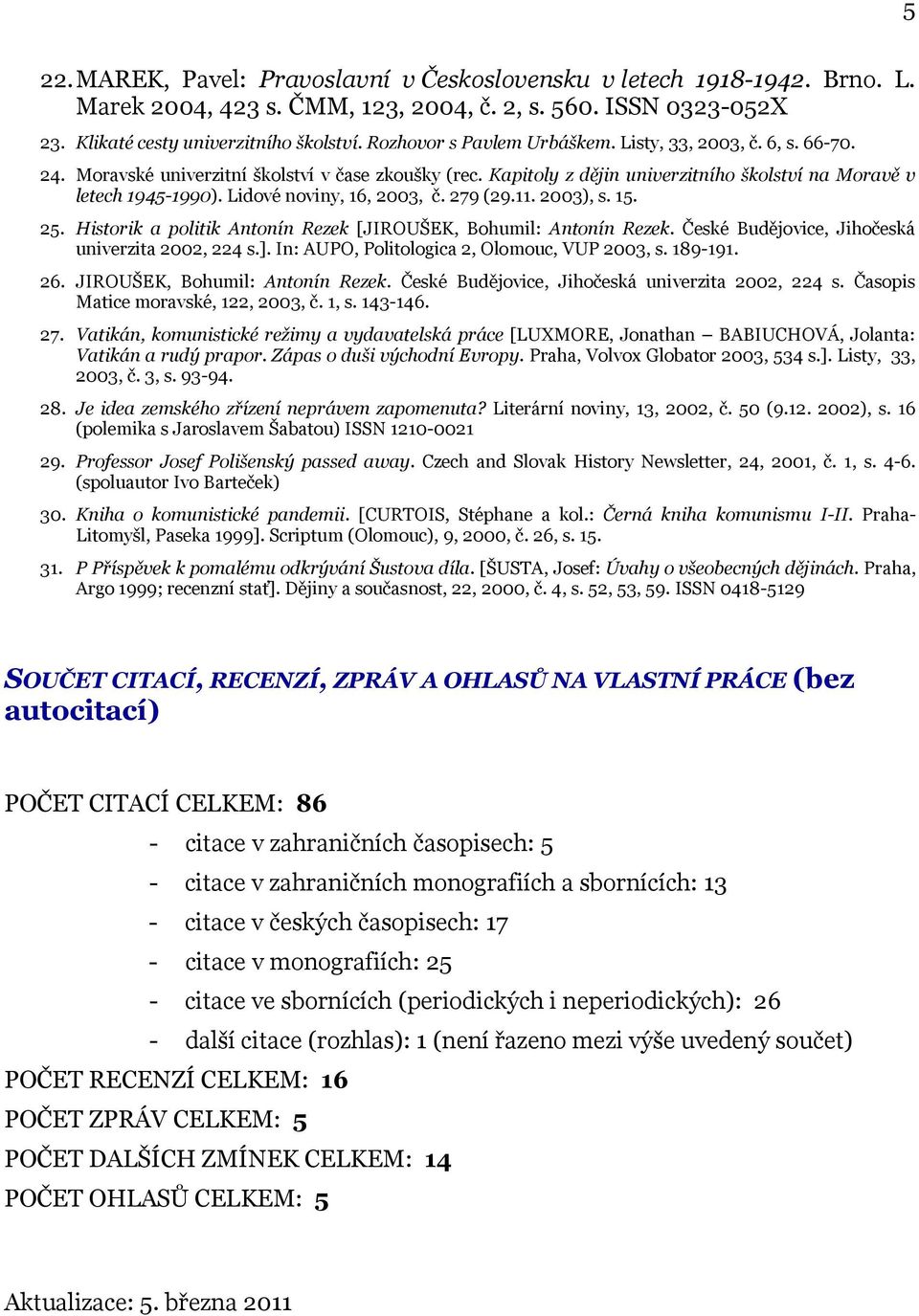 Lidové noviny, 16, 2003, č. 279 (29.11. 2003), s. 15. 25. Historik a politik Antonín Rezek [JIROUŠEK, Bohumil: Antonín Rezek. České Budějovice, Jihočeská univerzita 2002, 224 s.].