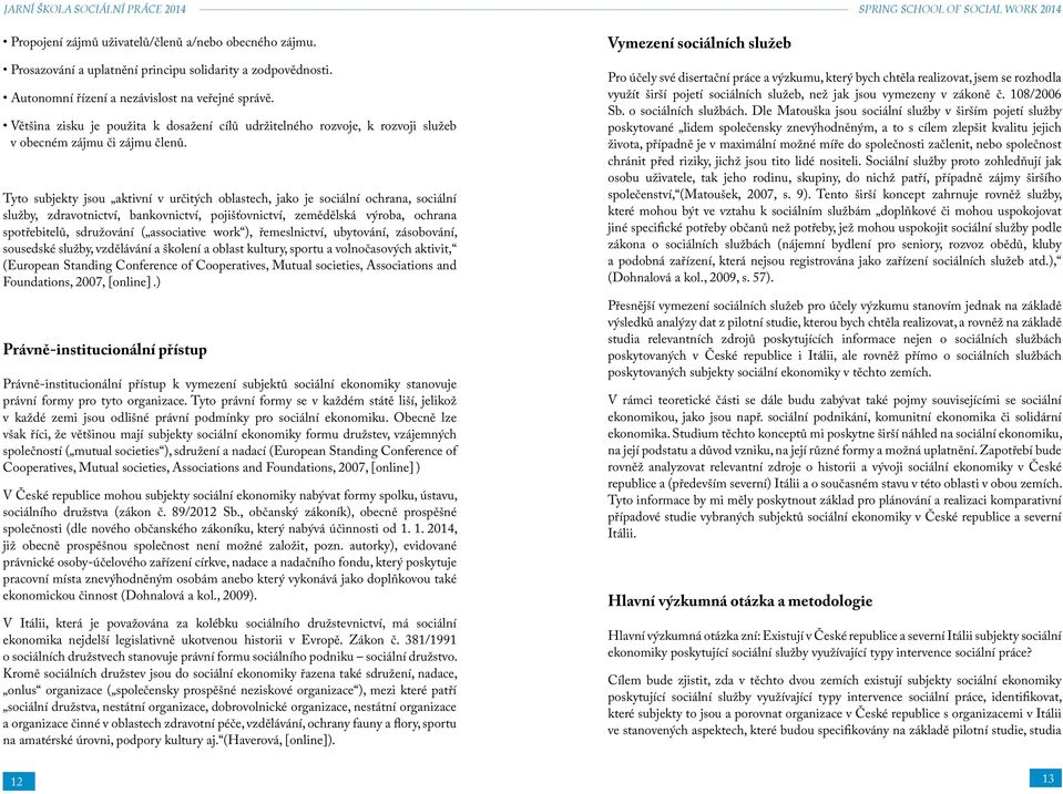 Tyto subjekty jsou aktivní v určitých oblastech, jako je sociální ochrana, sociální služby, zdravotnictví, bankovnictví, pojišťovnictví, zemědělská výroba, ochrana spotřebitelů, sdružování (