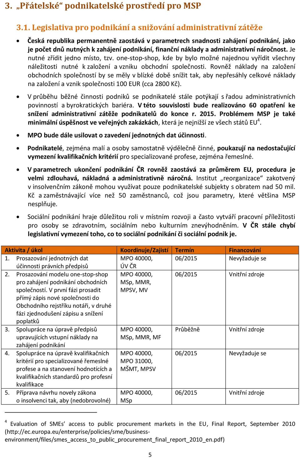 náklady a administrativní náročnost. Je nutné zřídit jedno místo, tzv. one-stop-shop, kde by bylo možné najednou vyřídit všechny náležitosti nutné k založení a vzniku obchodní společnosti.