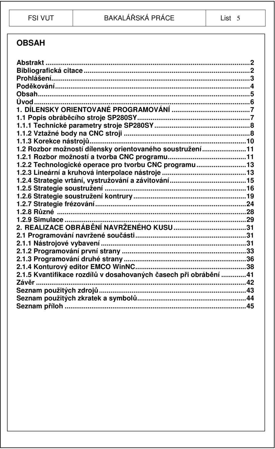 2 Rozbor možností dílensky orientovaného soustružení...11 1.2.1 Rozbor možností a tvorba CNC programu...11 1.2.2 Technologické operace pro tvorbu CNC programu...13 1.2.3 Lineární a kruhová interpolace nástroje.