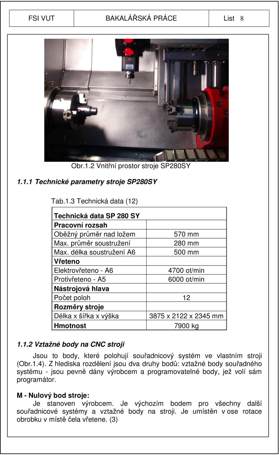 délka soustružení A6 500 mm Vřeteno Elektrovřeteno - A6 4700 ot/min Protivřeteno - A5 6000 ot/min Nástrojová hlava Počet poloh 12 Rozměry stroje Délka x šířka x výška 3875 x 2122 x 2345 mm Hmotnost